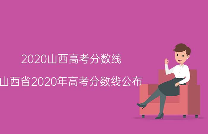 2020山西高考分数线 山西省2020年高考分数线公布